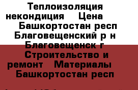 Теплоизоляция (некондиция) › Цена ­ 1 100 - Башкортостан респ., Благовещенский р-н, Благовещенск г. Строительство и ремонт » Материалы   . Башкортостан респ.